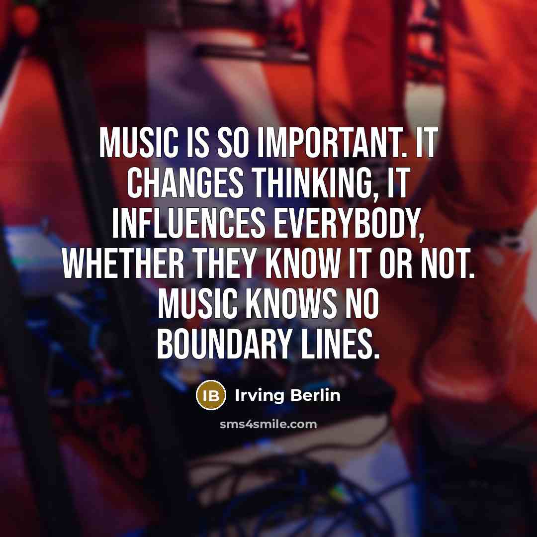 “Music is so important. It changes thinking, it influences everybody, whether they know it or not. Music knows no boundary lines.” quote by Irving Berlin