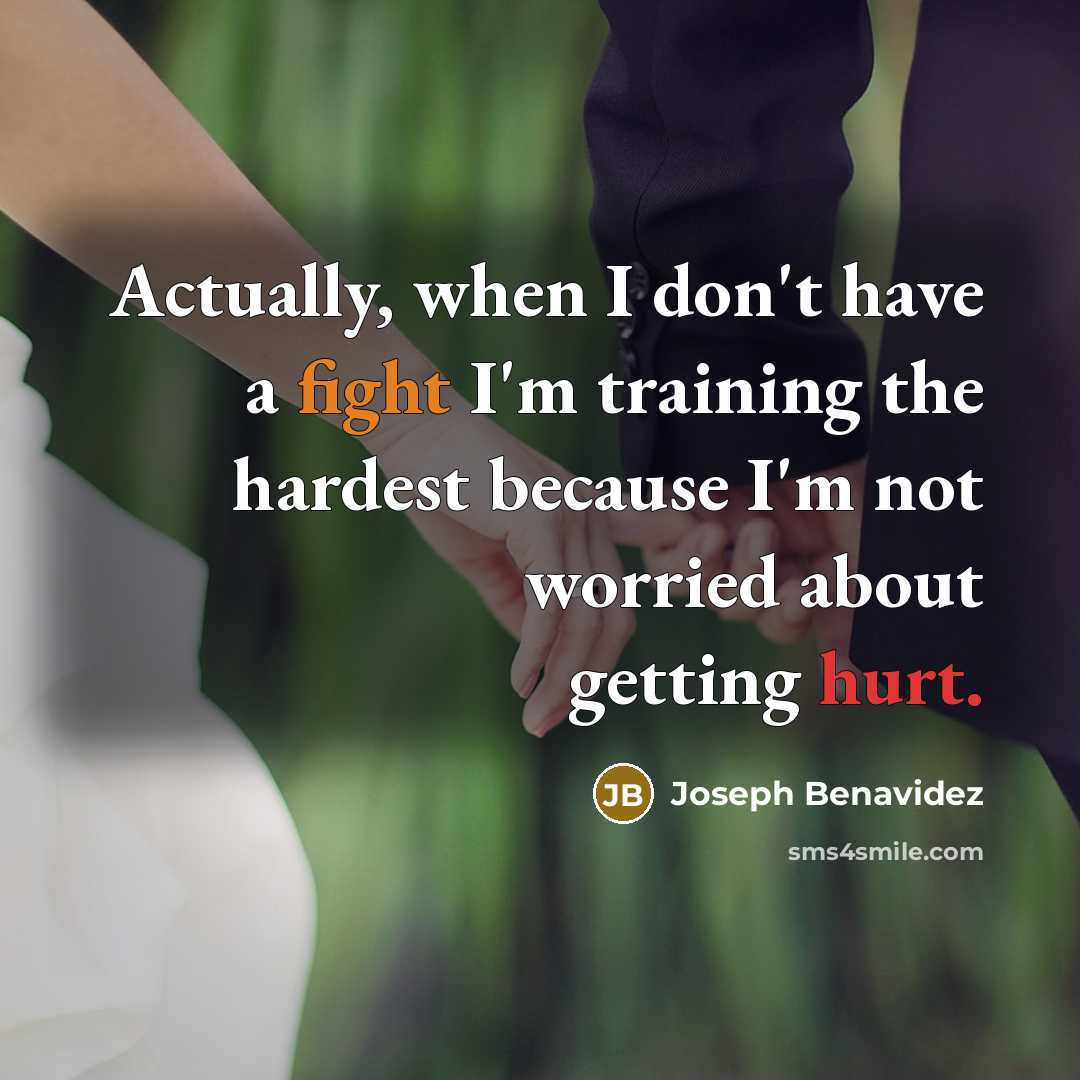 “Actually, when I don't have a fight I'm training the hardest because I'm not worried about getting hurt.” quote by Joseph Benavidez