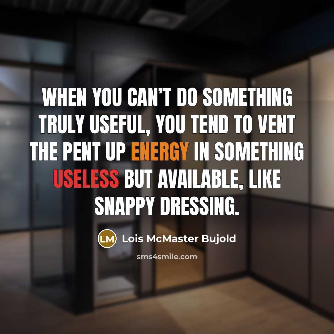 “When you can’t do something truly useful, you tend to vent the pent up energy in something useless but available, like snappy dressing.” quote by Lois McMaster Bujold