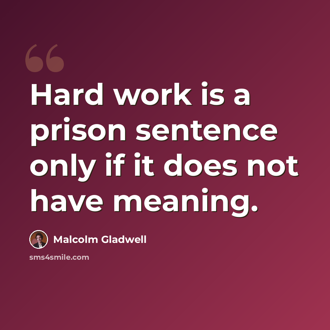 “Hard work is a prison sentence only if it does not have meaning.” quote by Malcolm Gladwell