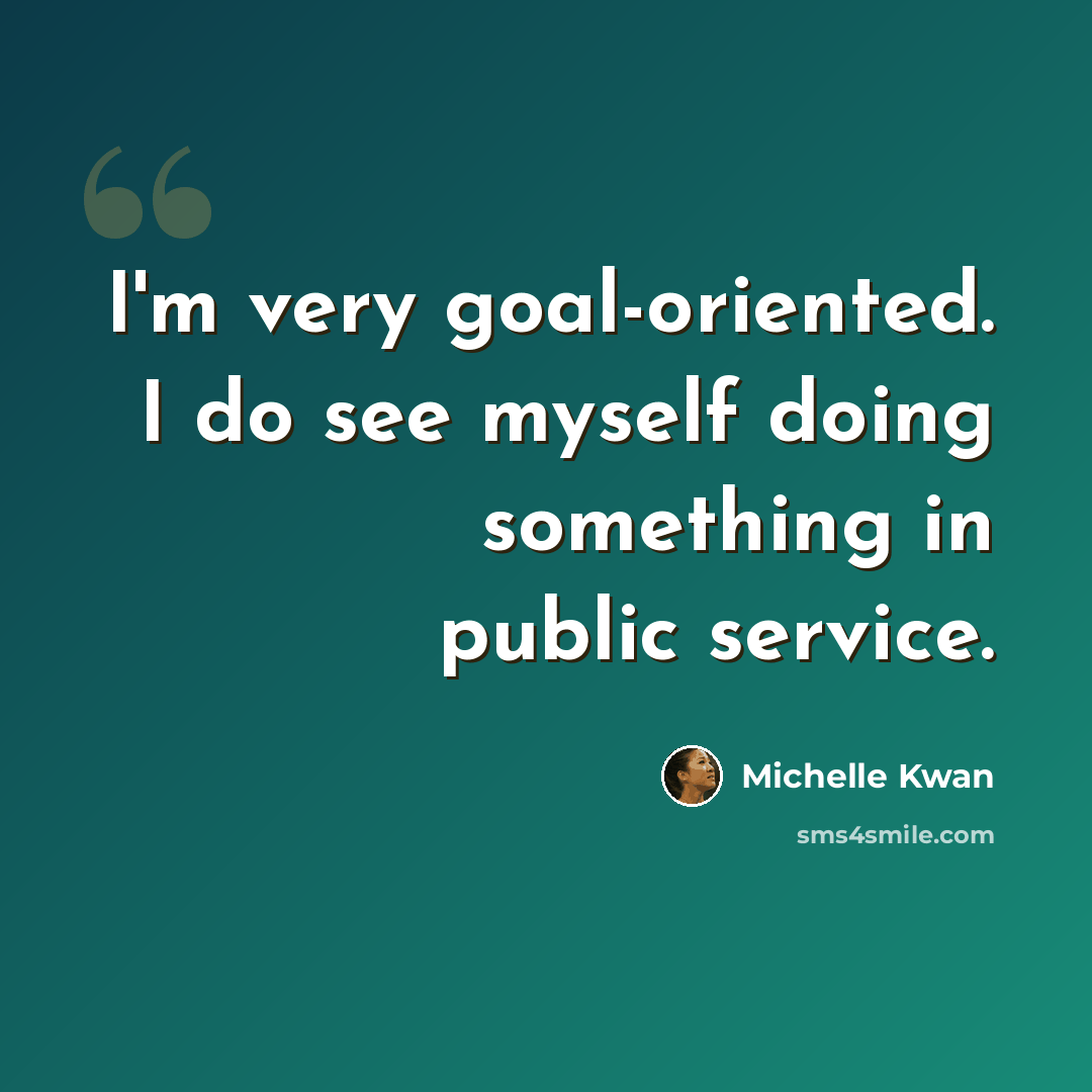 “I'm very goal-oriented. I do see myself doing something in public service.” quote by Michelle Kwan