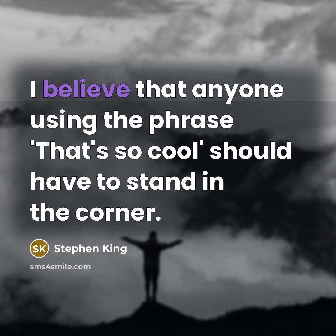 “I believe that anyone using the phrase 'That's so cool' should have to stand in the corner.” quote by Stephen King