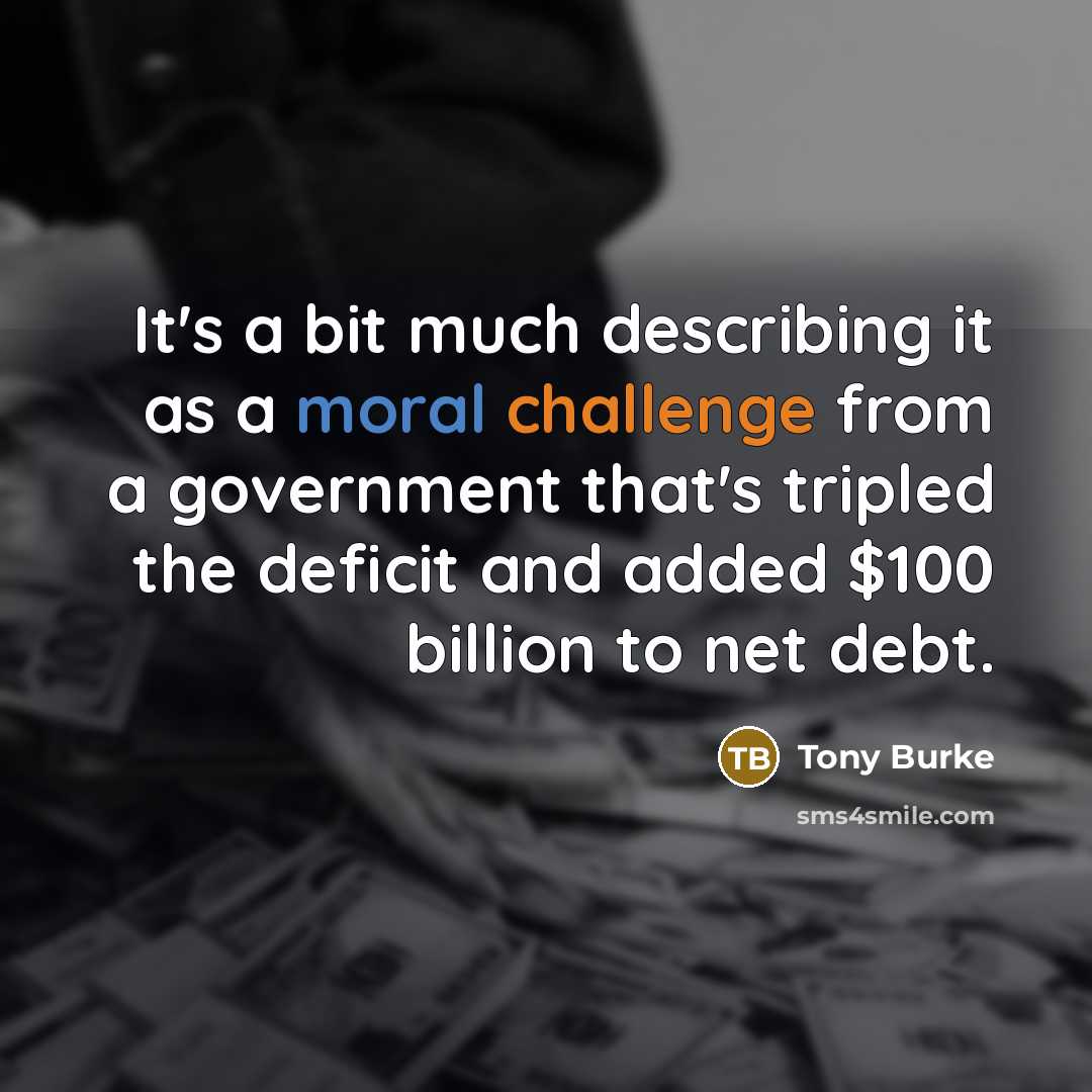 “It's a bit much describing it as a moral challenge from a government that's tripled the deficit and added $100 billion to net debt.” quote by Tony Burke