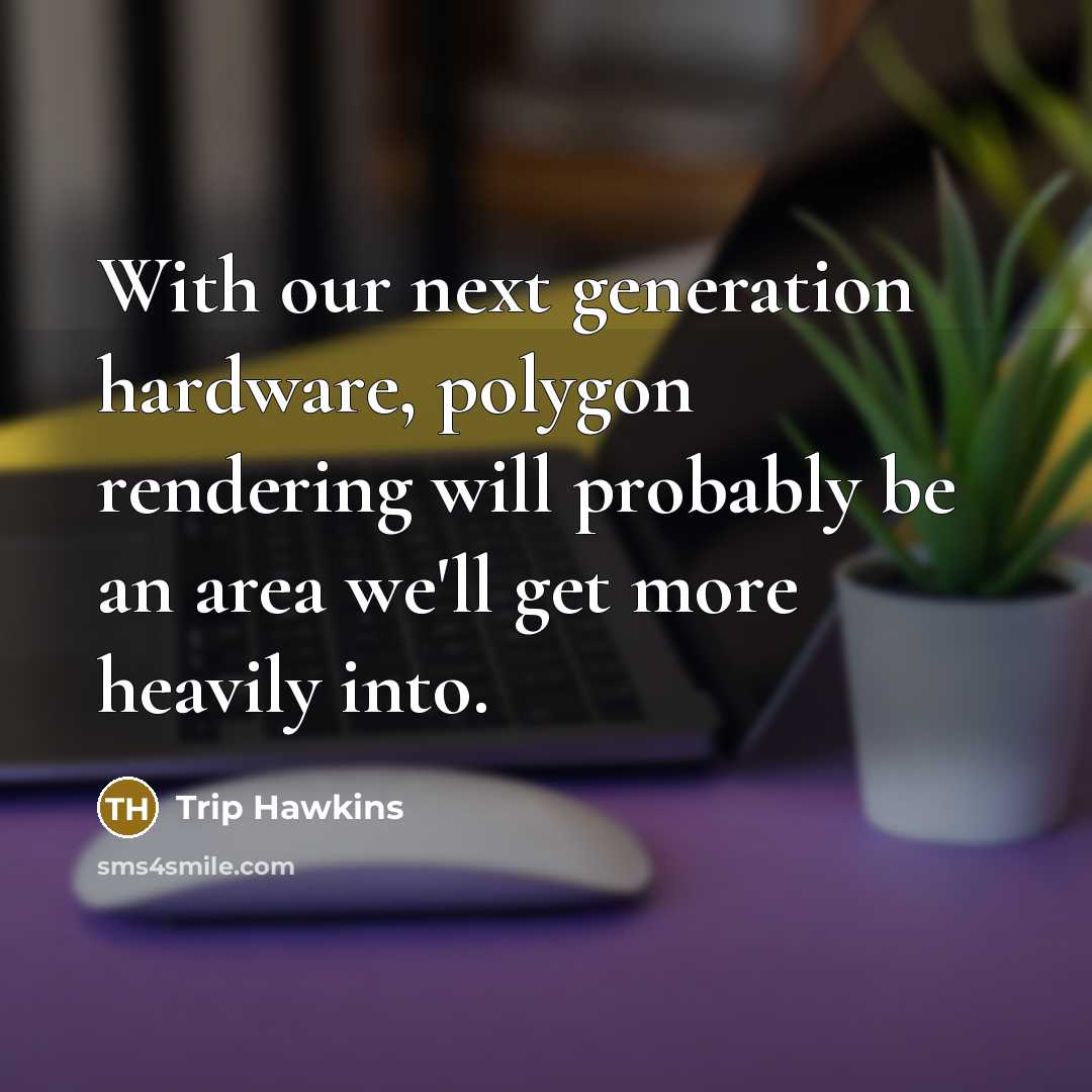“With our next generation hardware, polygon rendering will probably be an area we'll get more heavily into.” quote by Trip Hawkins