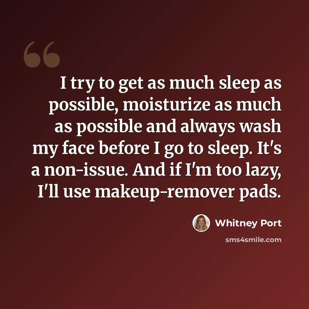 “I try to get as much sleep as possible, moisturize as much as possible and always wash my face before I go to sleep. It's a non-issue. And if I'm too lazy, I'll use makeup-remover pads.” quote by Whitney Port