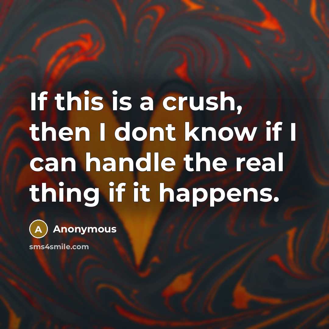 “If this is a crush, then I dont know if I can handle the real thing if it happens.” quote by Anonymous