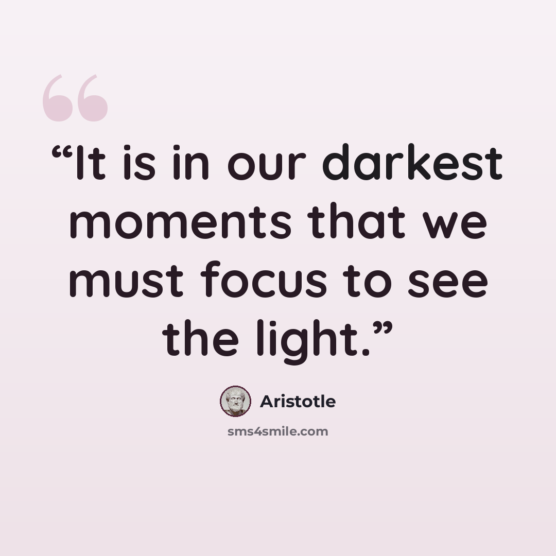 “It is in our darkest moments that we must focus to see the light.” quote by Aristotle