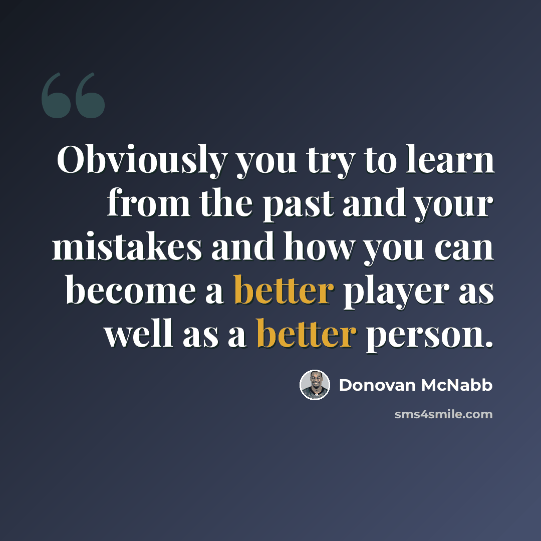“Obviously you try to learn from the past and your mistakes and how you can become a better player as well as a better person.” quote by Donovan McNabb