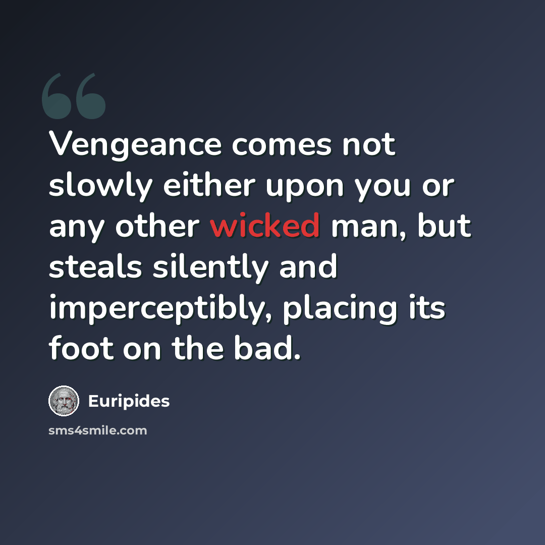 “Vengeance comes not slowly either upon you or any other wicked man, but steals silently and imperceptibly, placing its foot on the bad.” quote by Euripides