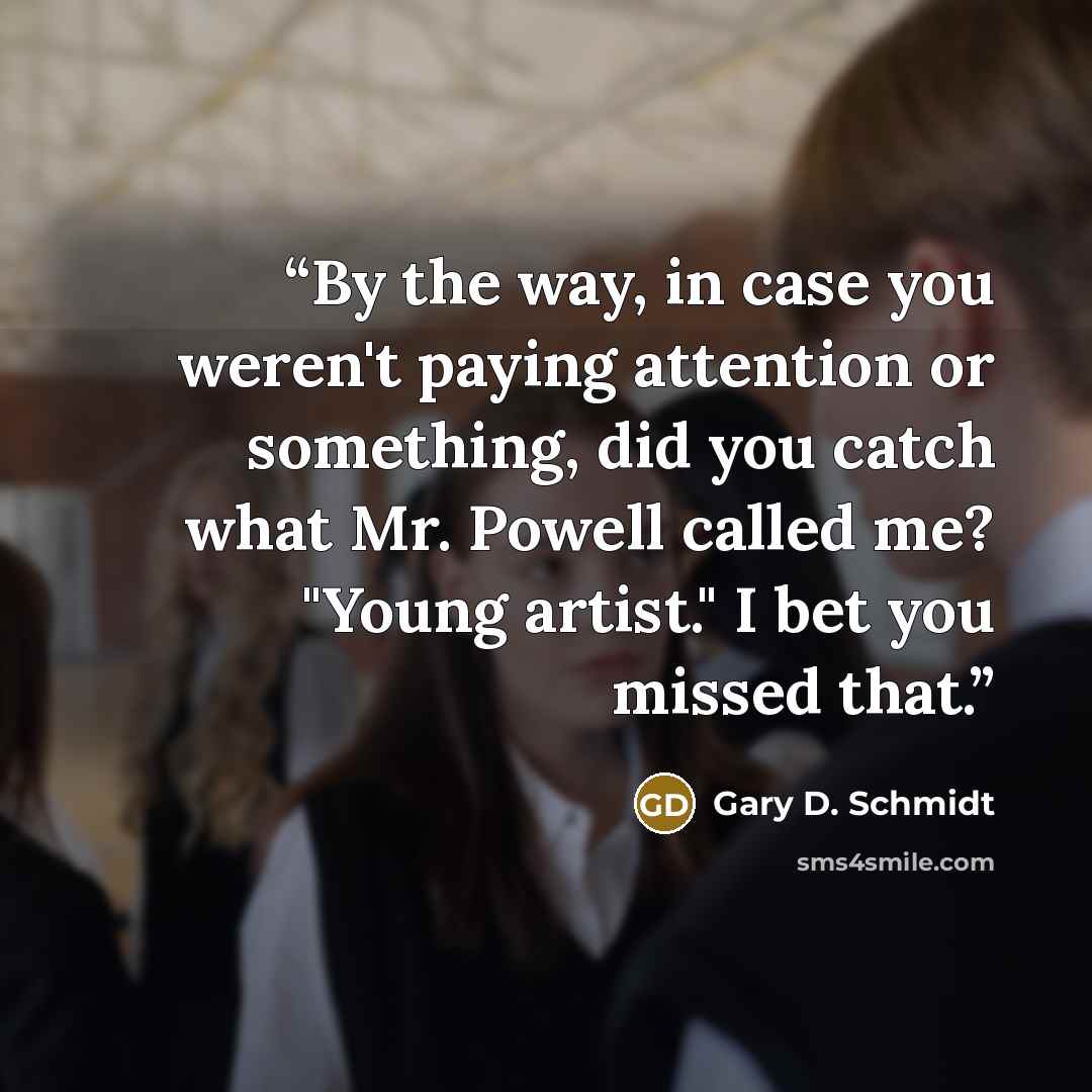 “By the way, in case you weren't paying attention or something, did you catch what Mr. Powell called me? "Young artist." I bet you missed that.” quote by Gary D. Schmidt