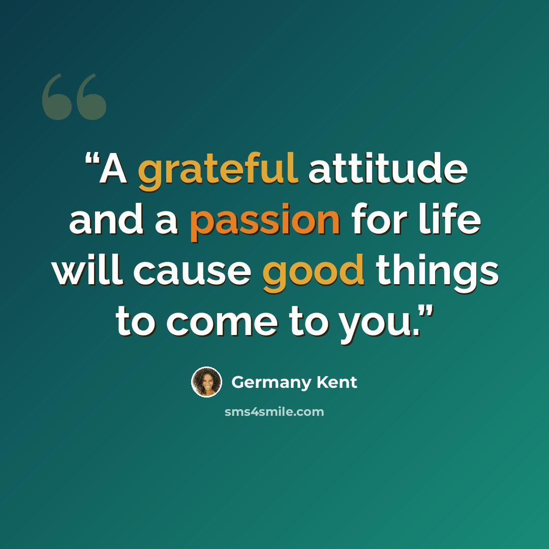 “A grateful attitude and a passion for life will cause good things to come to you.” quote by Germany Kent