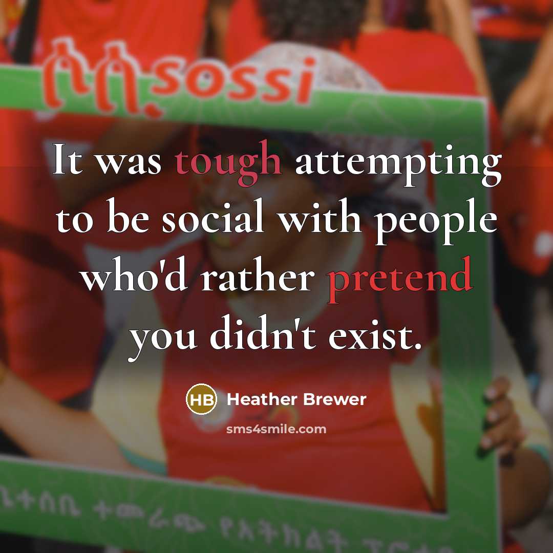 “It was tough attempting to be social with people who'd rather pretend you didn't exist.” quote by Heather Brewer