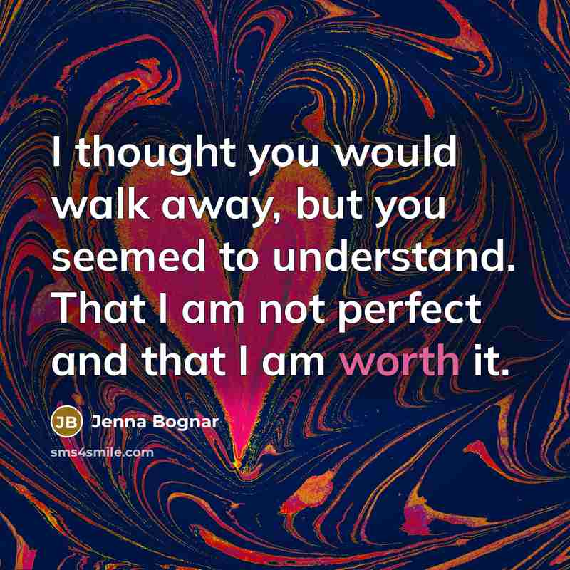 “I thought you would walk away, but you seemed to understand. That I am not perfect and that I am worth it.” quote by Jenna Bognar