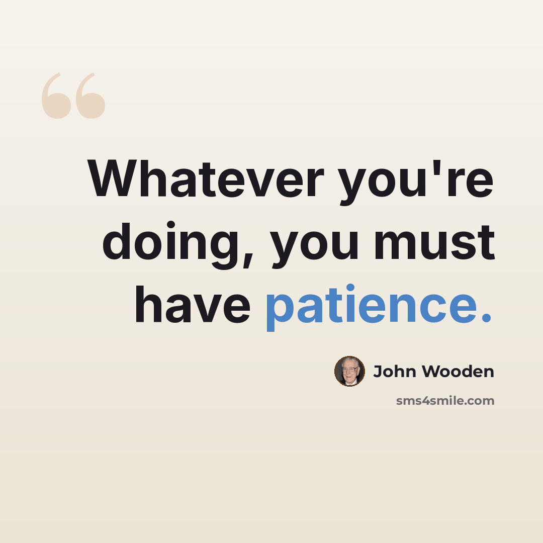 “Whatever you're doing, you must have patience.” quote by John Wooden