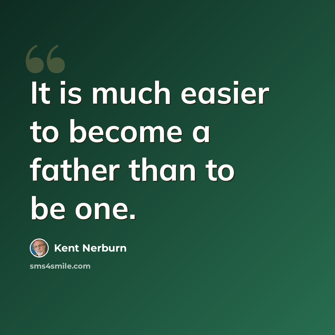 “It is much easier to become a father than to be one.” quote by Kent Nerburn
