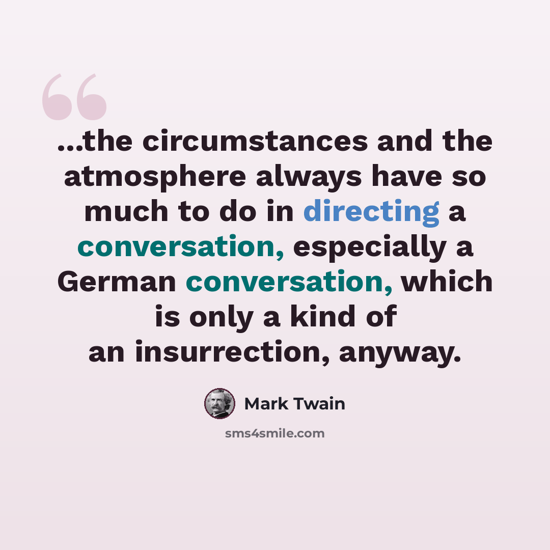 “...the circumstances and the atmosphere always have so much to do in directing a conversation, especially a German conversation, which is only a kind of an insurrection, anyway.” quote by Mark Twain
