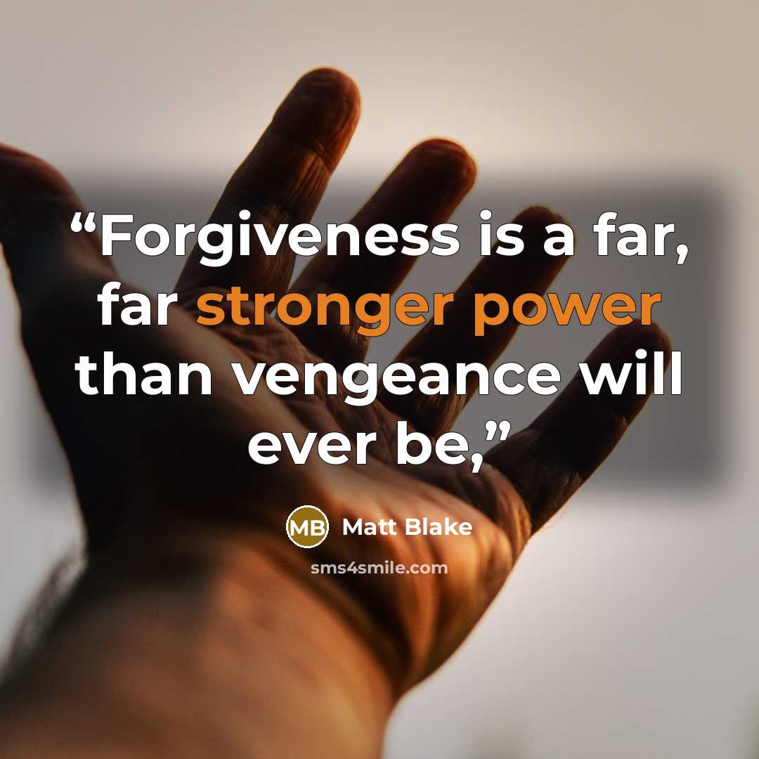 “Forgiveness is a far, far stronger power than vengeance will ever be,” quote by Matt Blake