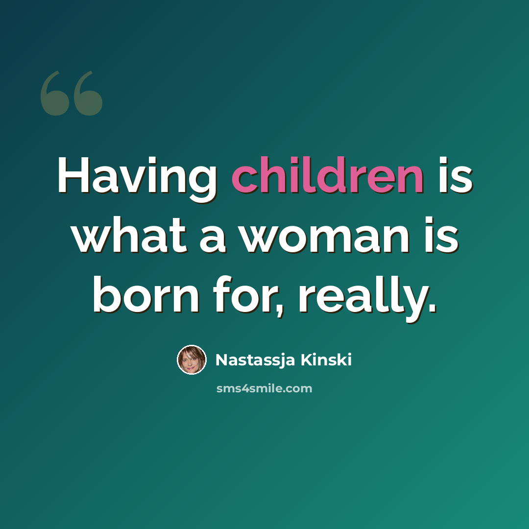 “Having children is what a woman is born for, really.” quote by Nastassja Kinski