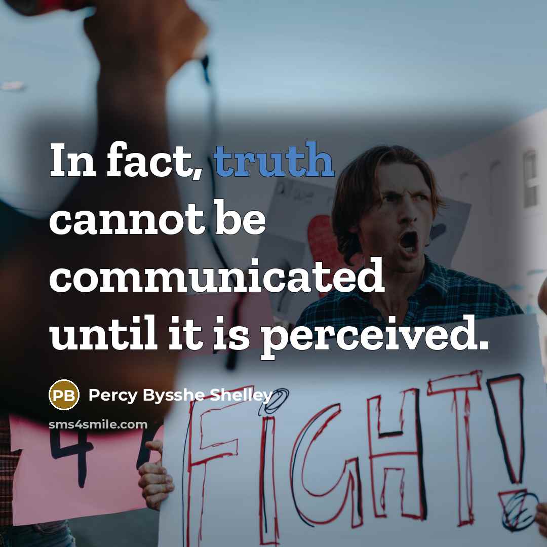 “In fact, truth cannot be communicated until it is perceived.” quote by Percy Bysshe Shelley