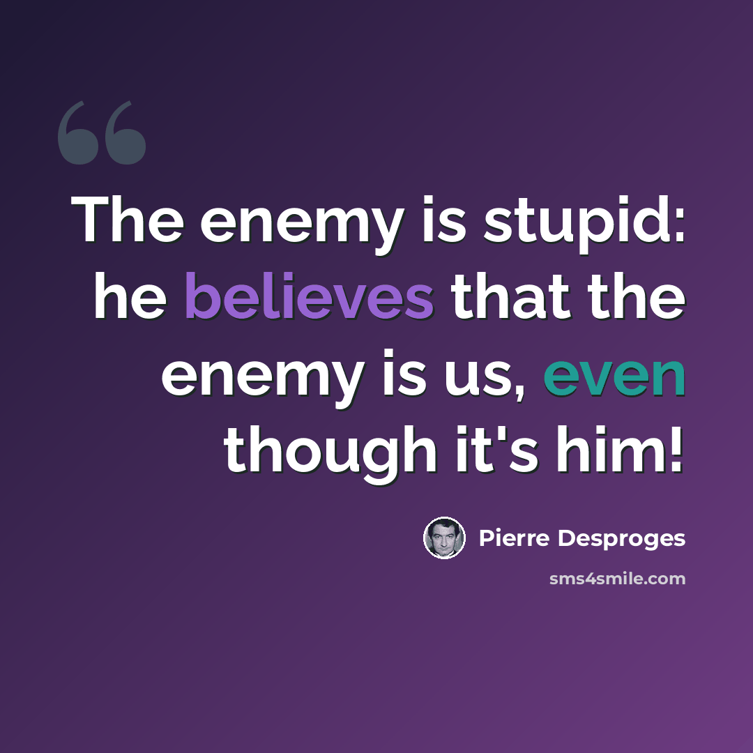 “The enemy is stupid: he believes that the enemy is us, even though it's him!” quote by Pierre Desproges
