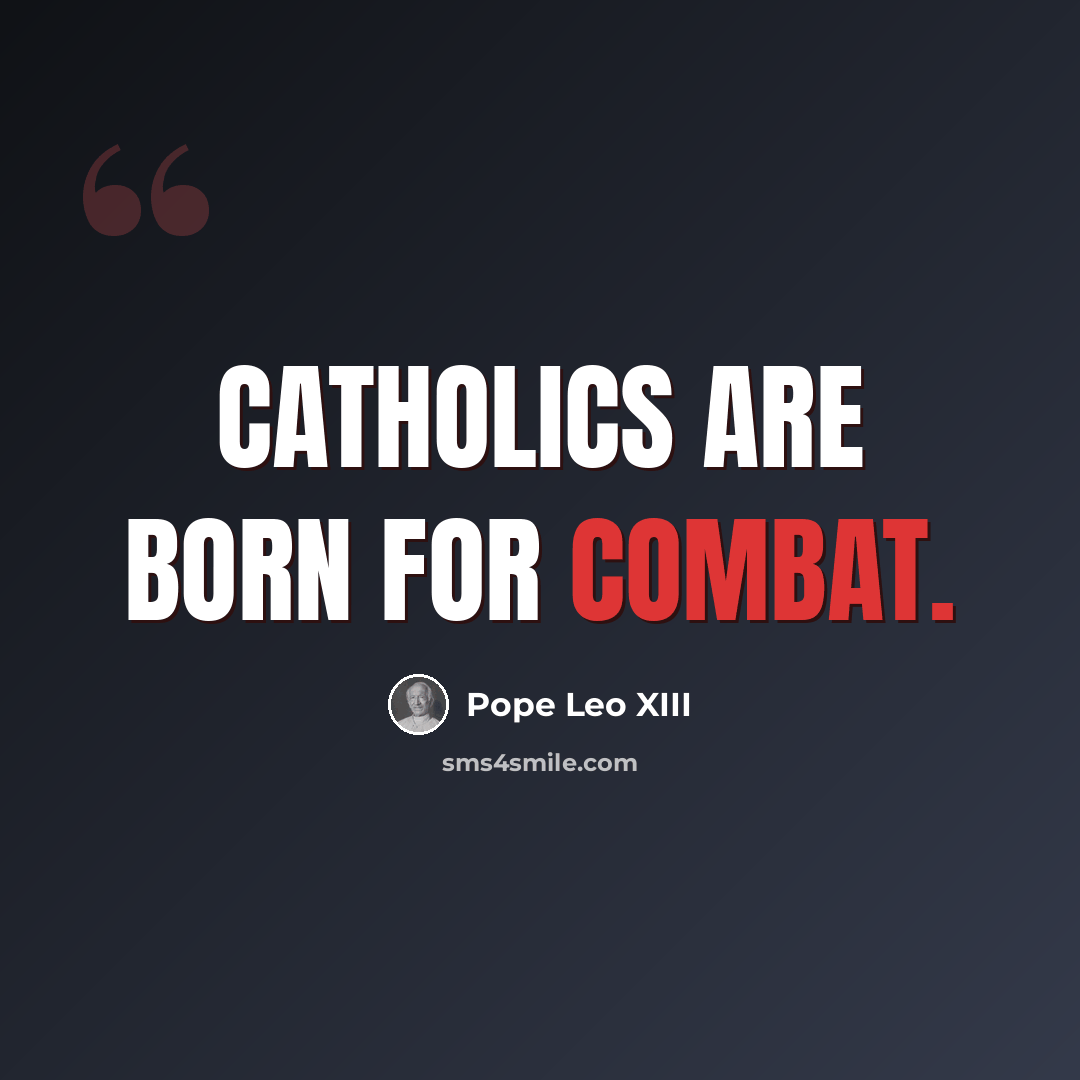 “Catholics are born for combat.” quote by Pope Leo XIII