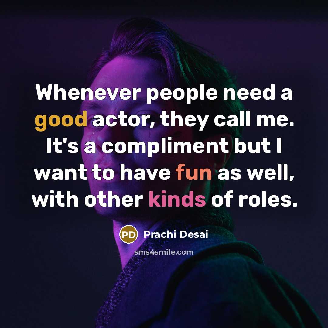 “Whenever people need a good actor, they call me. It's a compliment but I want to have fun as well, with other kinds of roles.” quote by Prachi Desai