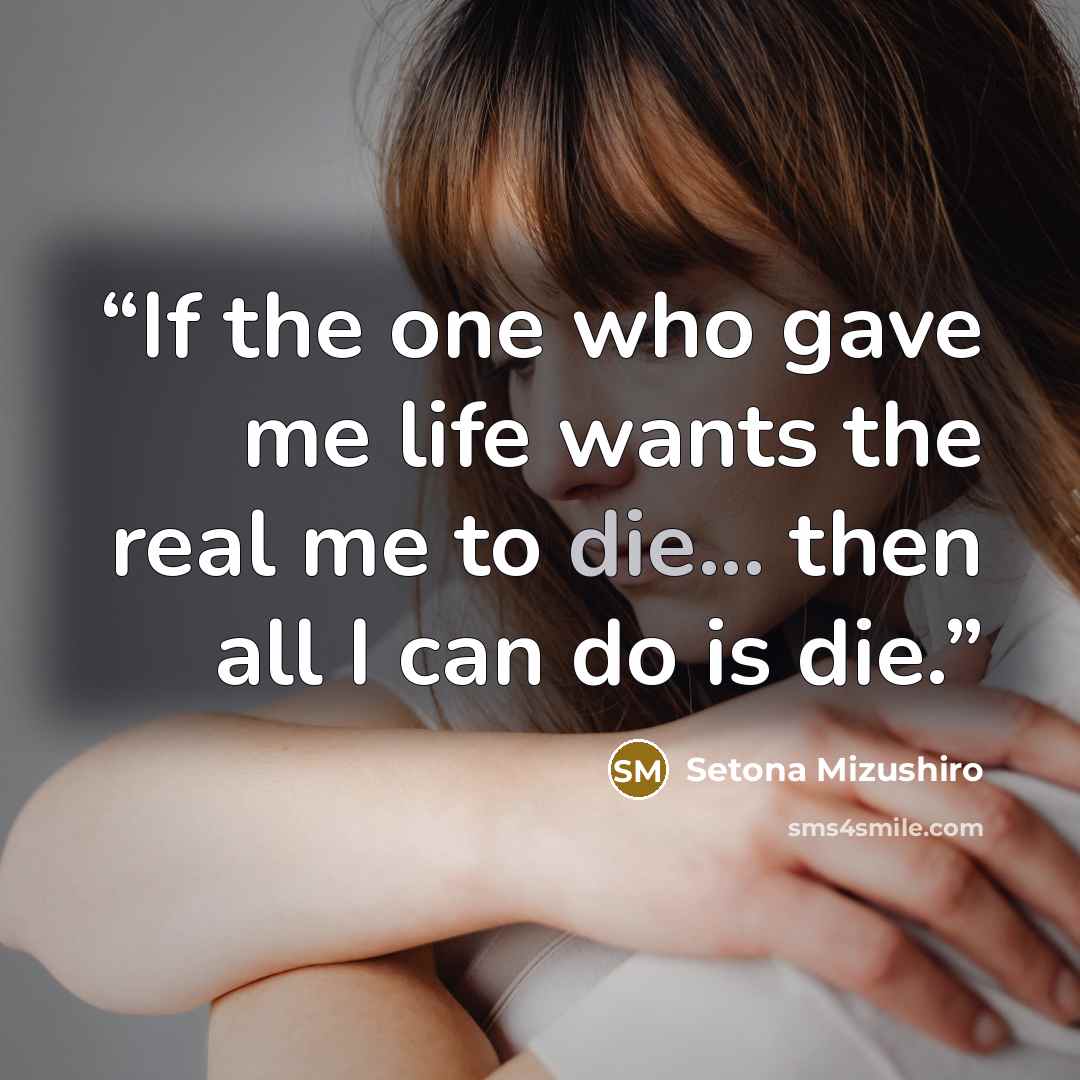 “If the one who gave me life wants the real me to die... then all I can do is die.” quote by Setona Mizushiro