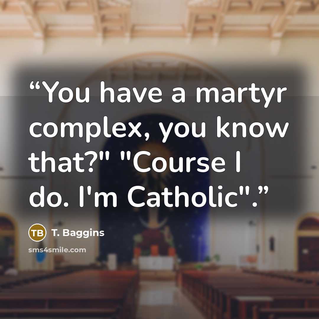“You have a martyr complex, you know that?" "Course I do. I'm Catholic".” quote by T. Baggins