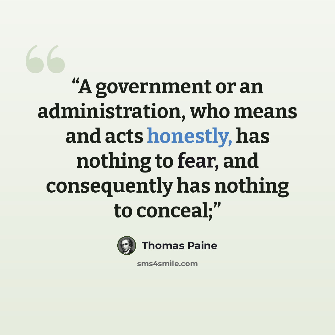 “A government or an administration, who means and acts honestly, has nothing to fear, and consequently has nothing to conceal;” quote by Thomas Paine