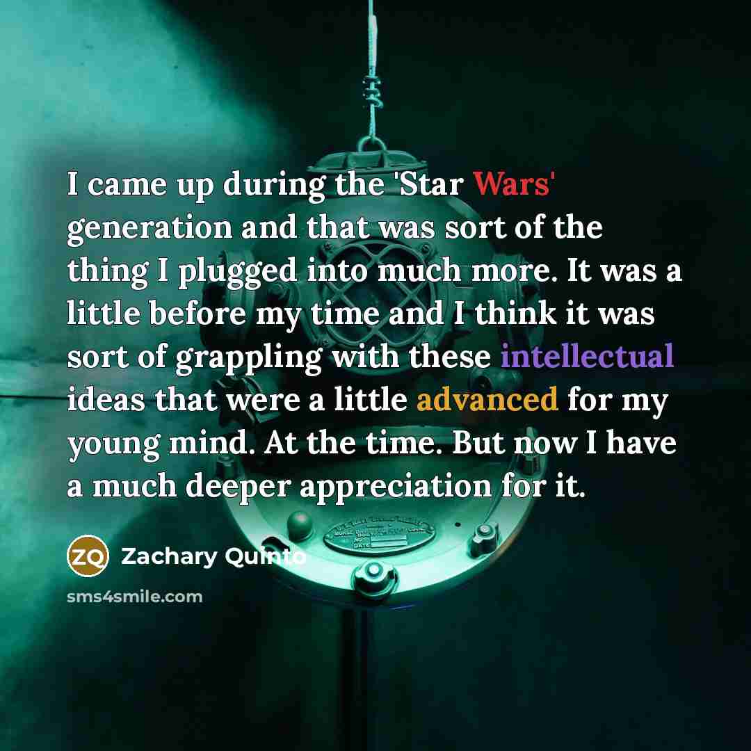 “I came up during the 'Star Wars' generation and that was sort of the thing I plugged into much more. It was a little before my time and I think it was sort of grappling with these intellectual ideas that were a little advanced for my young mind. At the time. But now I have a much deeper…” quote by Zachary Quinto