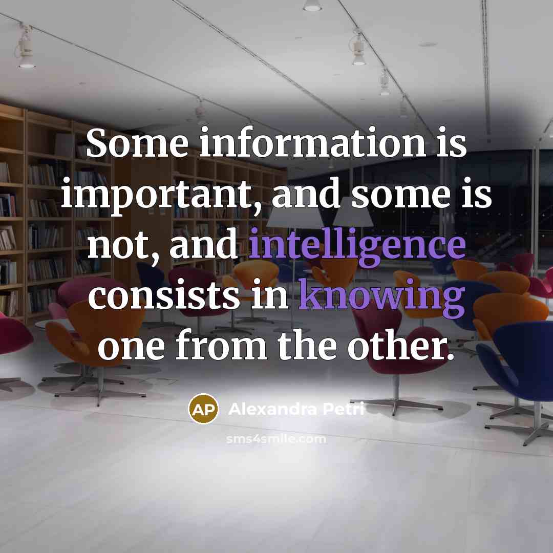 “Some information is important, and some is not, and intelligence consists in knowing one from the other.” quote by Alexandra Petri