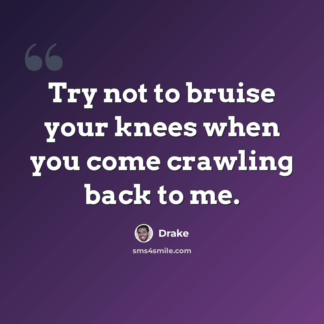 “Try not to bruise your knees when you come crawling back to me.” quote by Drake