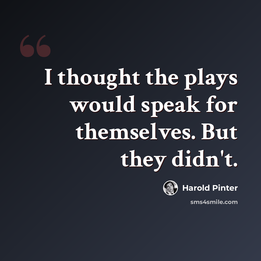 “I thought the plays would speak for themselves. But they didn't.” quote by Harold Pinter