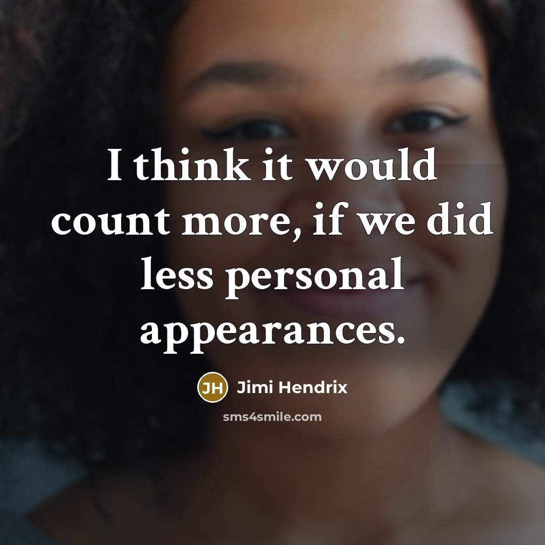 “I think it would count more, if we did less personal appearances.” quote by Jimi Hendrix