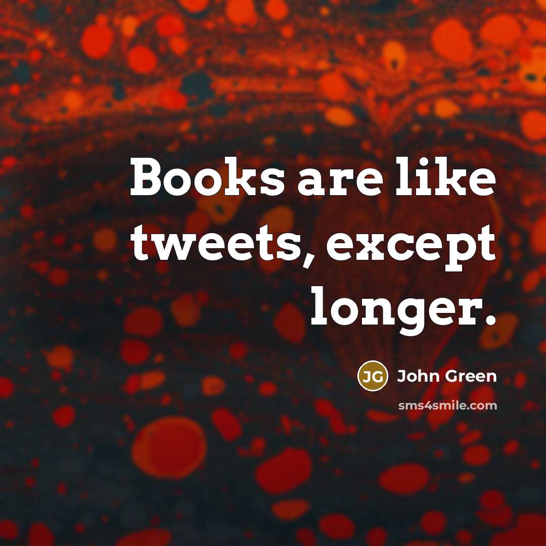 “Books are like tweets, except longer.” quote by John Green