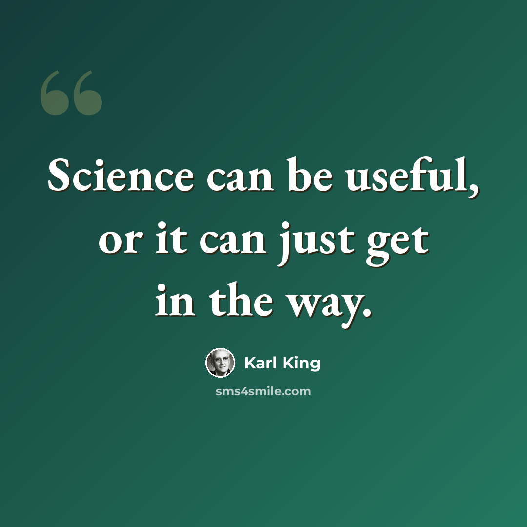 “Science can be useful, or it can just get in the way.” quote by Karl King