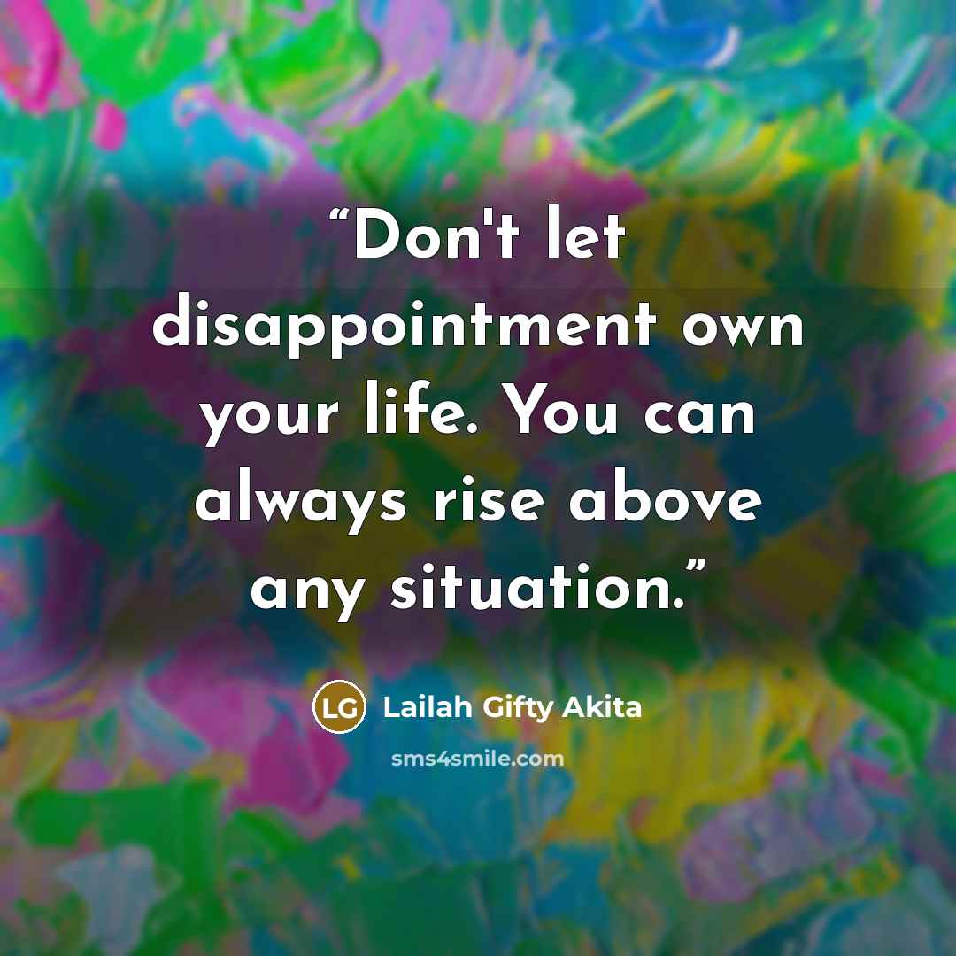 “Don't let disappointment own your life. You can always rise above any situation.” quote by Lailah Gifty Akita