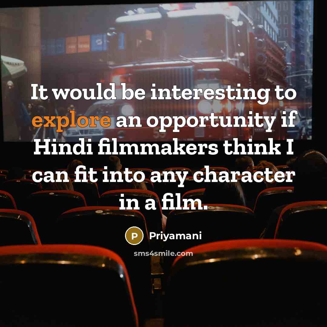 “It would be interesting to explore an opportunity if Hindi filmmakers think I can fit into any character in a film.” quote by Priyamani
