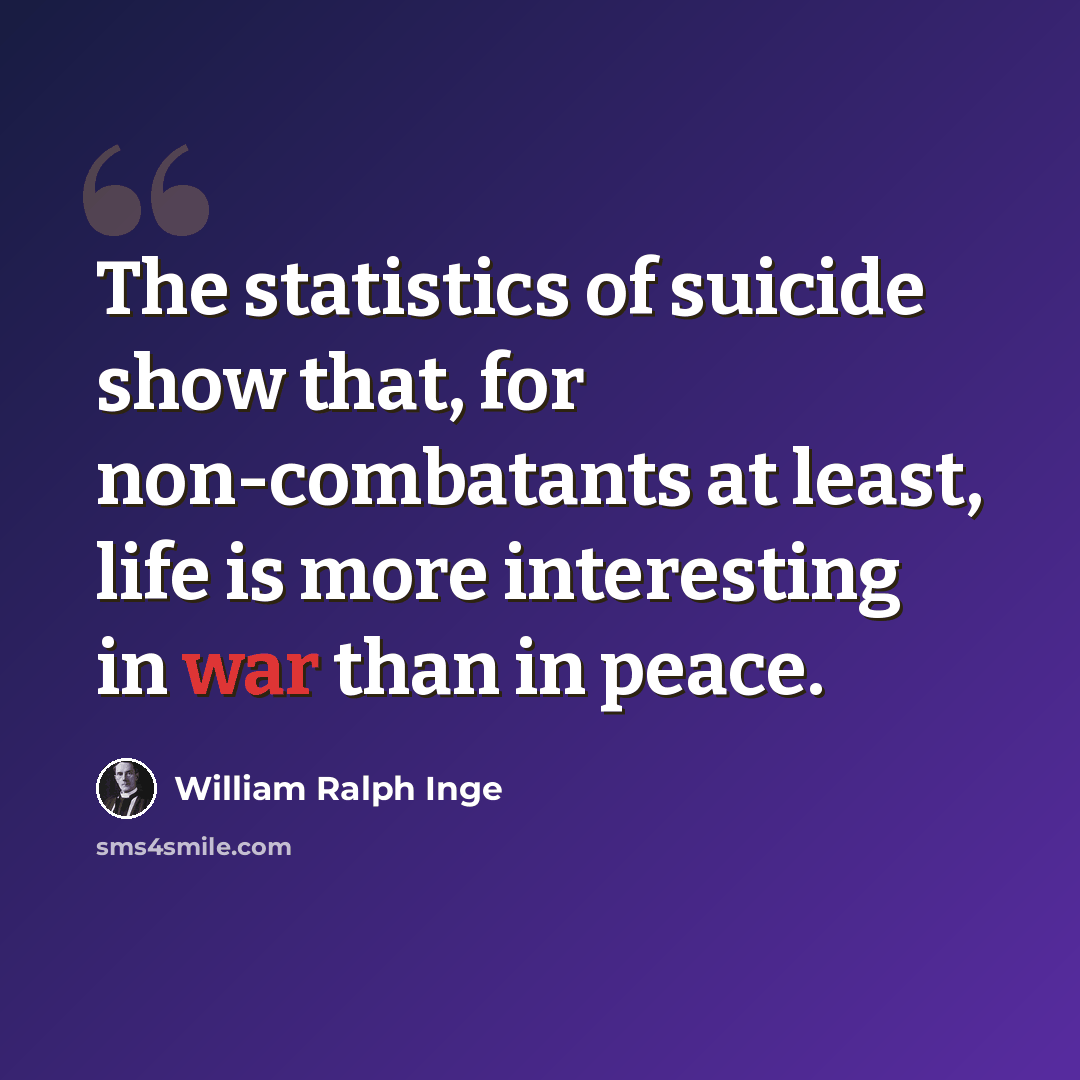 “The statistics of suicide show that, for non-combatants at least, life is more interesting in war than in peace.” quote by William Ralph Inge