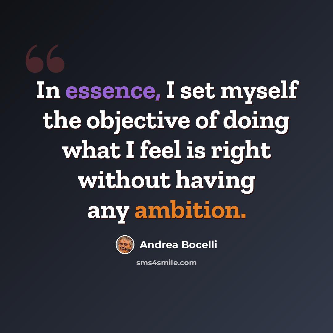 “In essence, I set myself the objective of doing what I feel is right without having any ambition.” quote by Andrea Bocelli