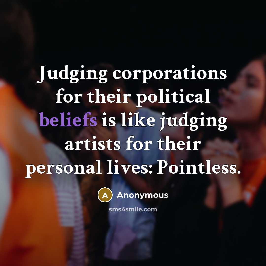“Judging corporations for their political beliefs is like judging artists for their personal lives: Pointless.” quote by Anonymous