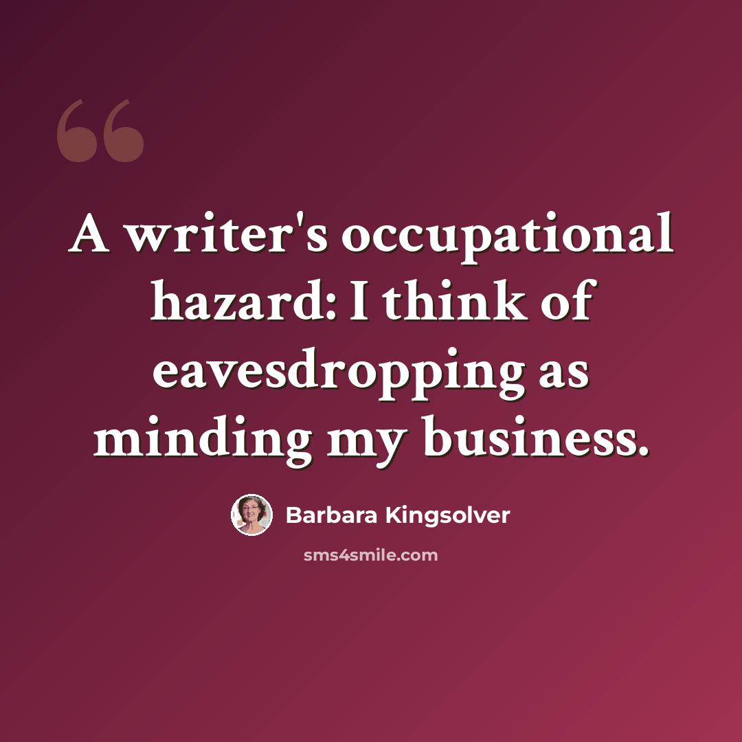 “A writer's occupational hazard: I think of eavesdropping as minding my business.” quote by Barbara Kingsolver