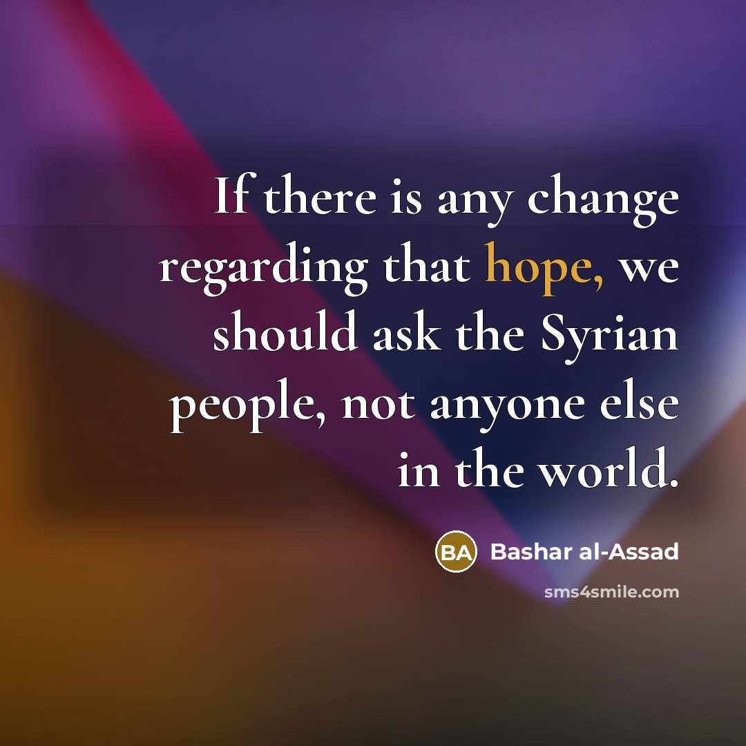 “If there is any change regarding that hope, we should ask the Syrian people, not anyone else in the world.” quote by Bashar al-Assad