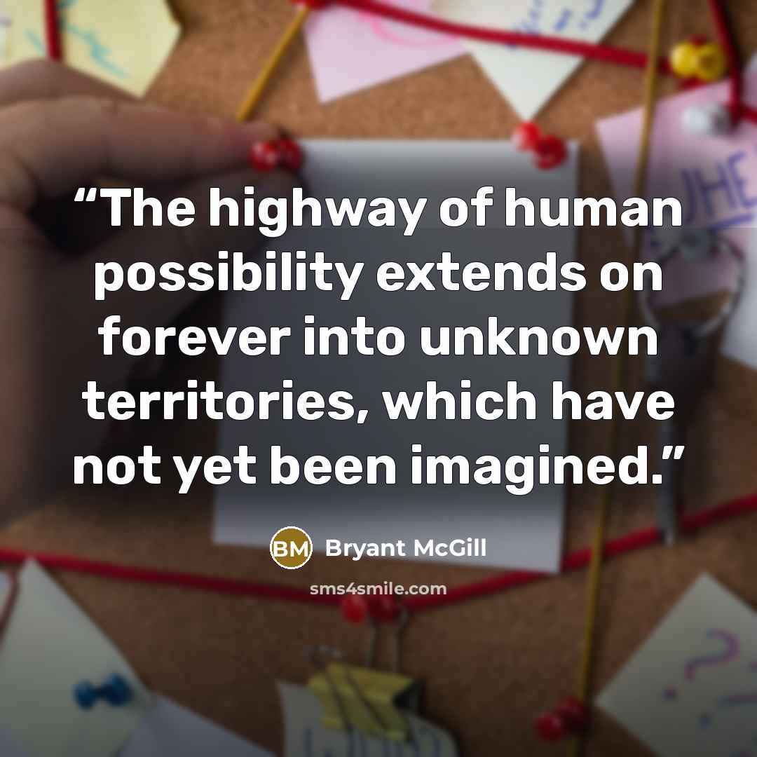 “The highway of human possibility extends on forever into unknown territories, which have not yet been imagined.” quote by Bryant McGill