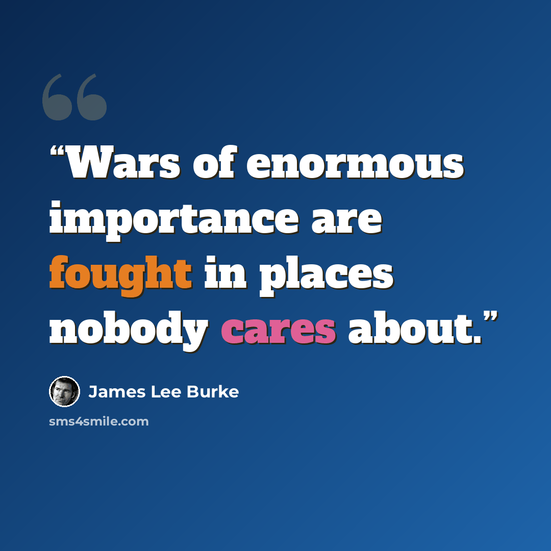 “Wars of enormous importance are fought in places nobody cares about.” quote by James Lee Burke