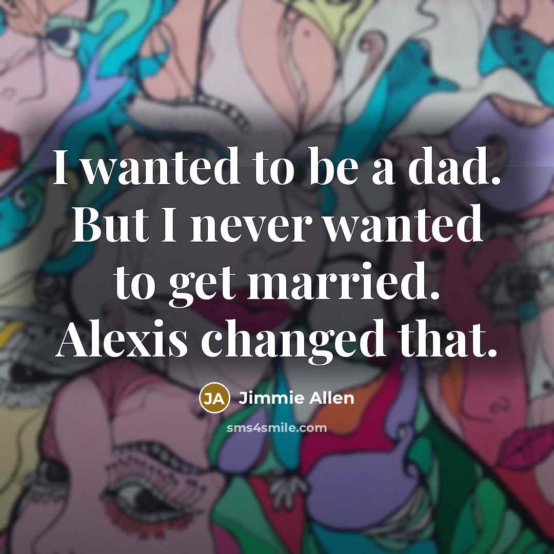“I wanted to be a dad. But I never wanted to get married. Alexis changed that.” quote by Jimmie Allen
