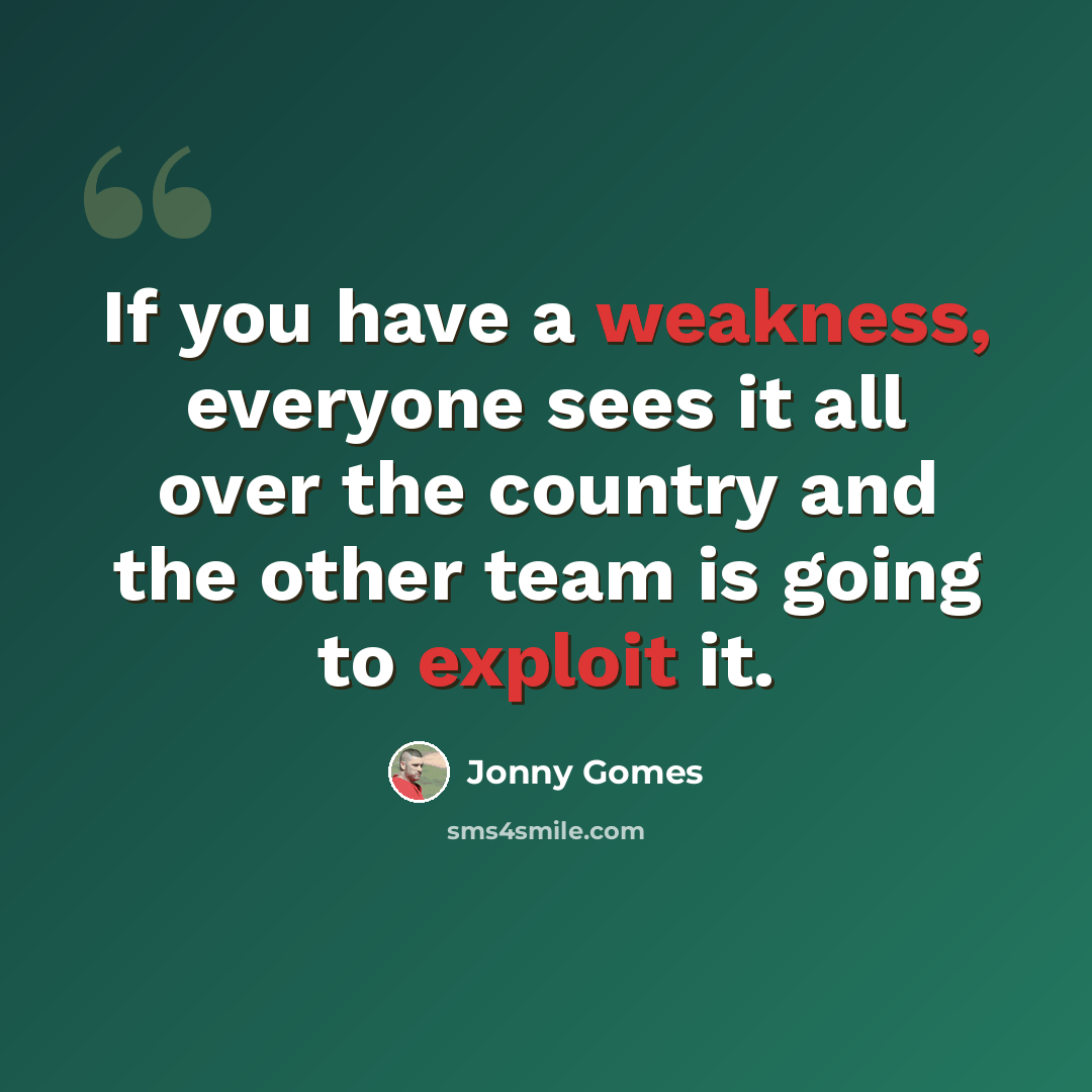 “If you have a weakness, everyone sees it all over the country and the other team is going to exploit it.” quote by Jonny Gomes