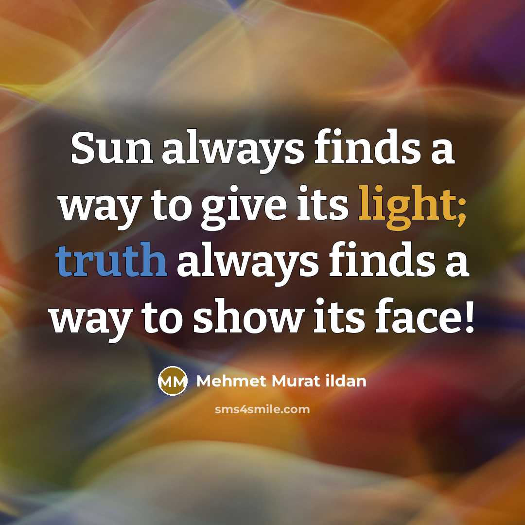 “Sun always finds a way to give its light; truth always finds a way to show its face!” quote by Mehmet Murat Ildan