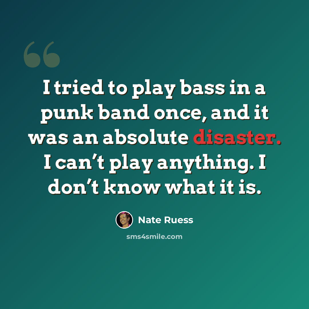 “I tried to play bass in a punk band once, and it was an absolute disaster. I can’t play anything. I don’t know what it is.” quote by Nate Ruess