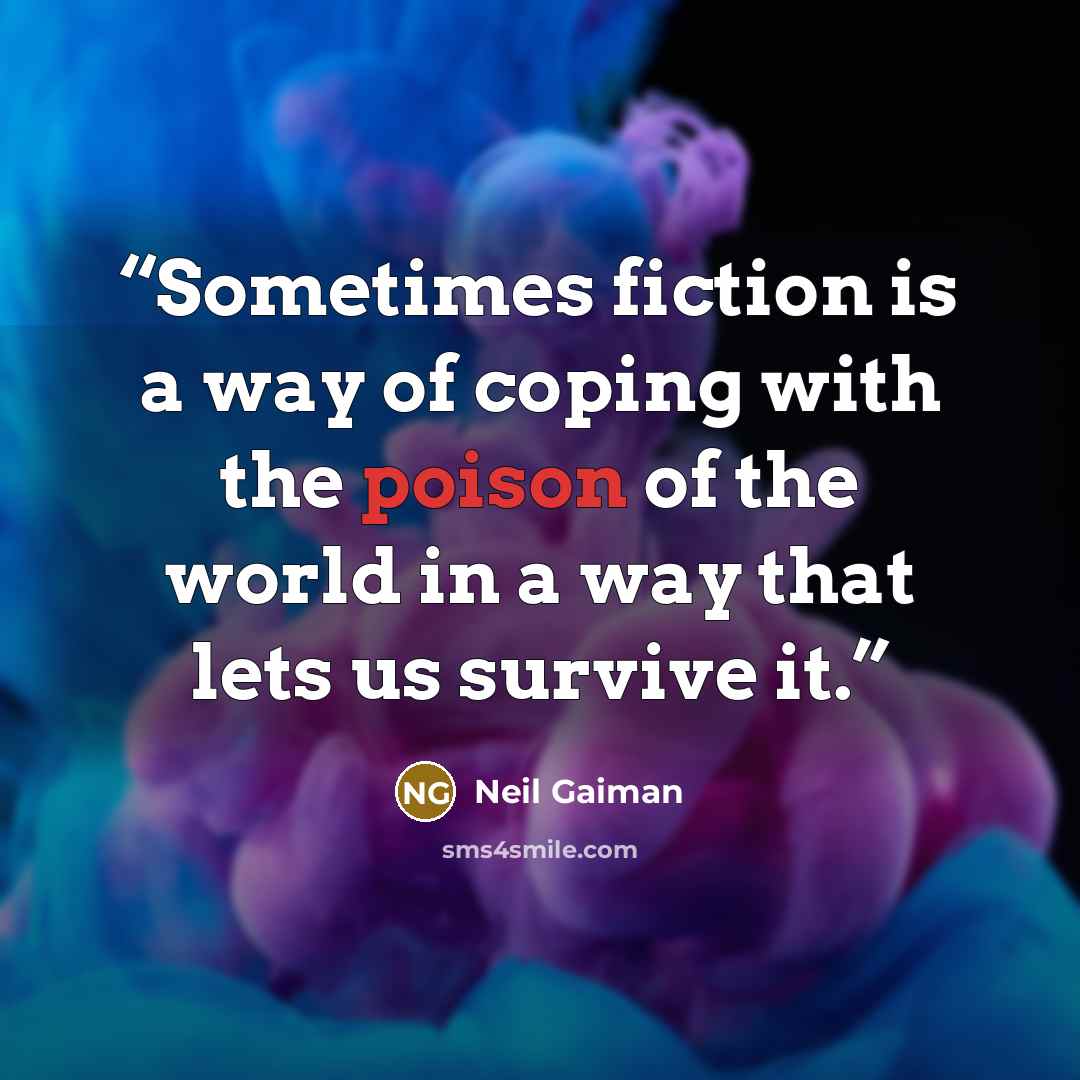 “Sometimes fiction is a way of coping with the poison of the world in a way that lets us survive it.” quote by Neil Gaiman